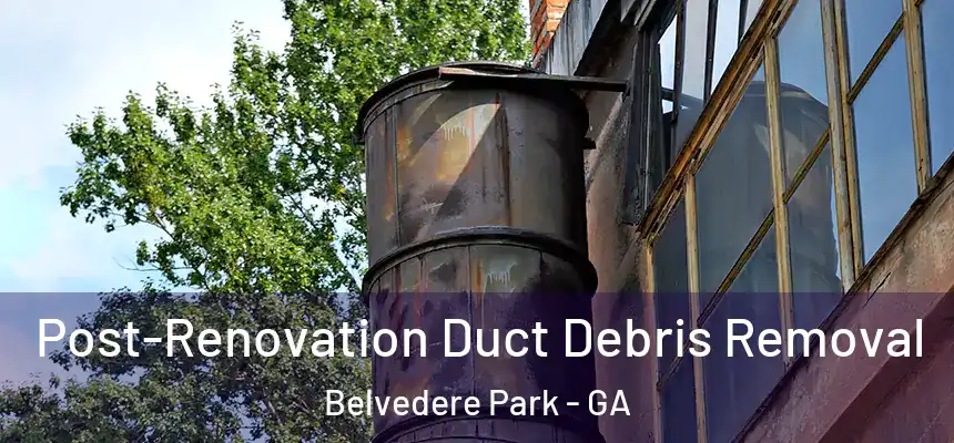 Post-Renovation Duct Debris Removal Belvedere Park - GA